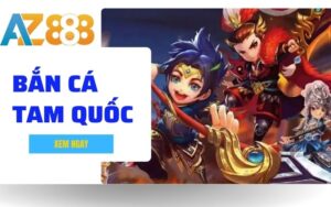 Bắn Cá Tam Quốc – Siêu Phẩm Bắn Cá Đổi Thưởng Đỉnh Cao Tại AZ888