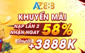 Thưởng 58% Khi Nạp Lần 2 Tại AZ888 Lên Tới 3.888.000 VNĐ