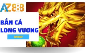 Bắn Cá Long Vương - Khám Phá Đại Dương Săn Thưởng Đỉnh Cao Tại AZ888